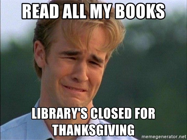Sobbing man. Text reads "Read all my books, library's closed for Thanksgiving."